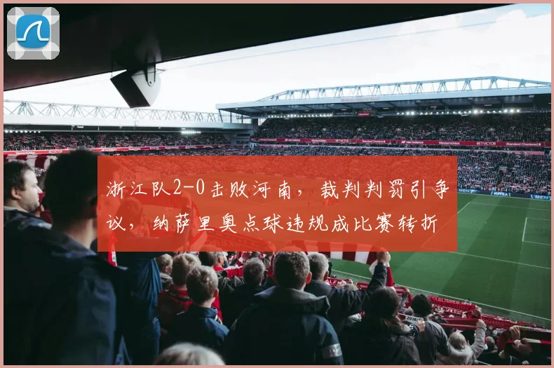 浙江队2-0击败河南，裁判判罚引争议，纳萨里奥点球违规成比赛转折点