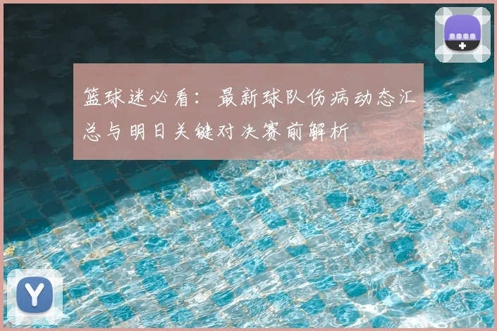 篮球迷必看：最新球队伤病动态汇总与明日关键对决赛前解析