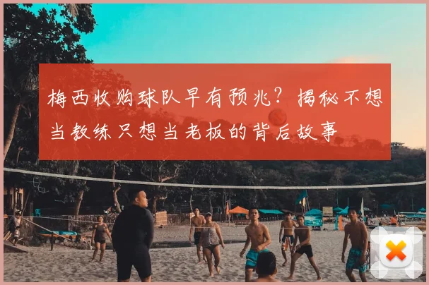 梅西收购球队早有预兆？揭秘不想当教练只想当老板的背后故事