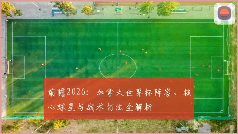 前瞻2026:加拿大世界杯阵容、核心球星与战术打法全解析