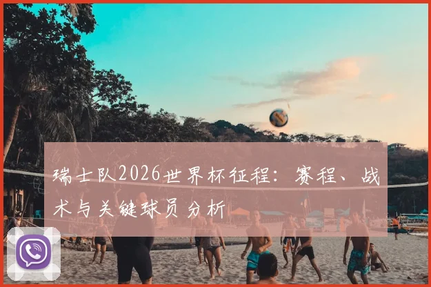 瑞士队2026世界杯征程:赛程、战术与关键球员分析