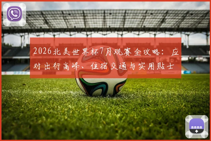 2026北美世界杯7月观赛全攻略:应对出行高峰、住宿交通与实用贴士
