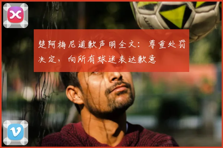楚阿梅尼道歉声明全文：尊重处罚决定，向所有球迷表达歉意