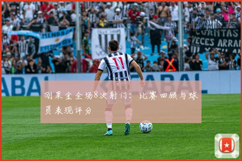 刚果金全场8次射门:比赛回顾与球员表现评分