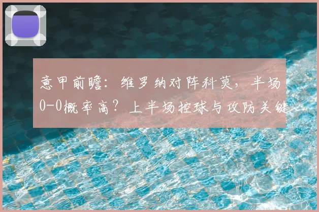意甲前瞻：维罗纳对阵科莫，半场0-0概率高？上半场控球与攻防关键点解析