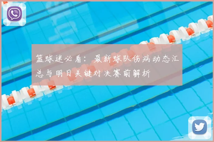 篮球迷必看:最新球队伤病动态汇总与明日关键对决赛前解析