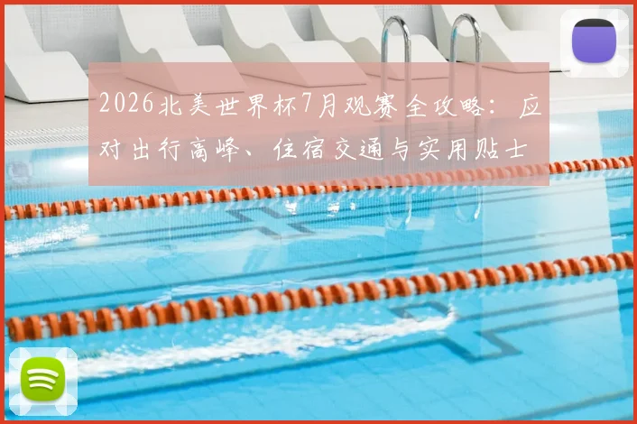 2026北美世界杯7月观赛全攻略：应对出行高峰、住宿交通与实用贴士