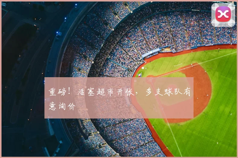 重磅!活塞超市开张,多支球队有意询价