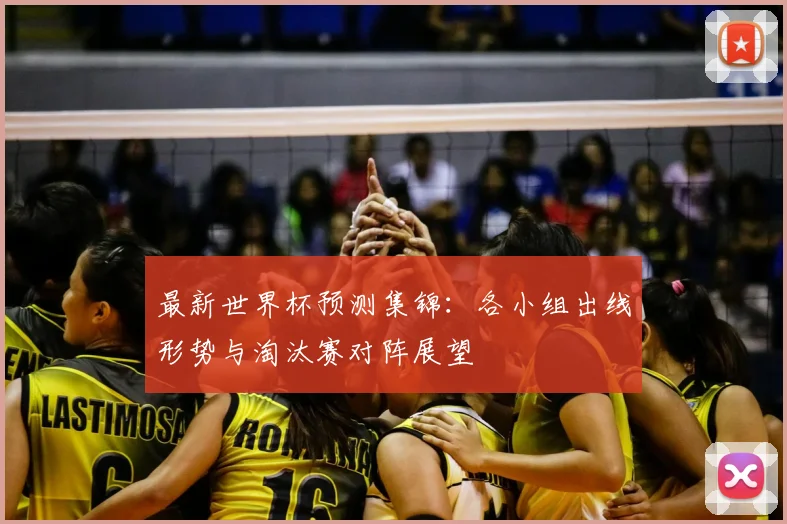 最新世界杯预测集锦：各小组出线形势与淘汰赛对阵展望