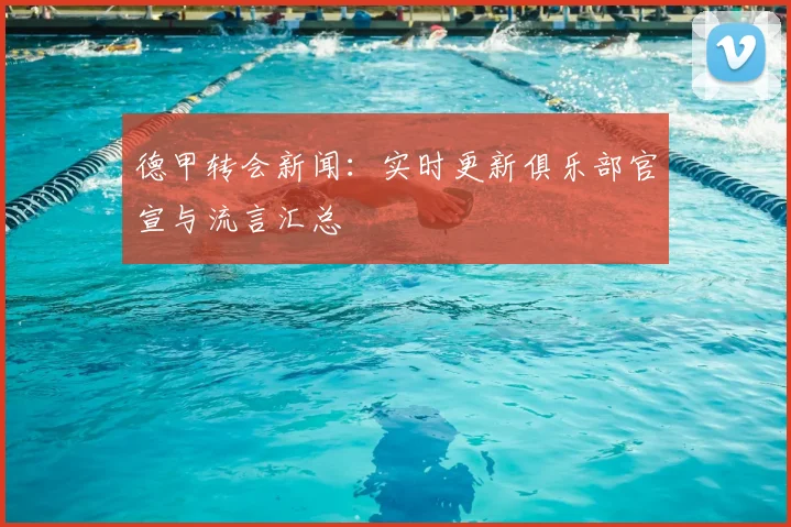 德甲转会新闻：实时更新俱乐部官宣与流言汇总