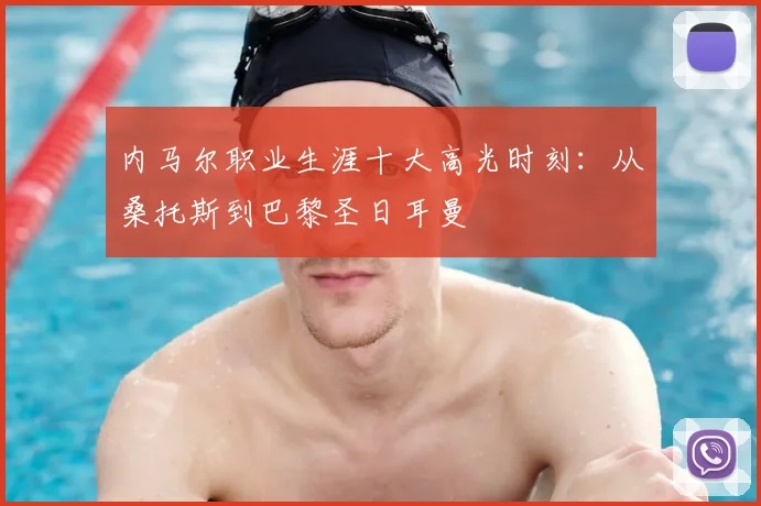 内马尔职业生涯十大高光时刻：从桑托斯到巴黎圣日耳曼