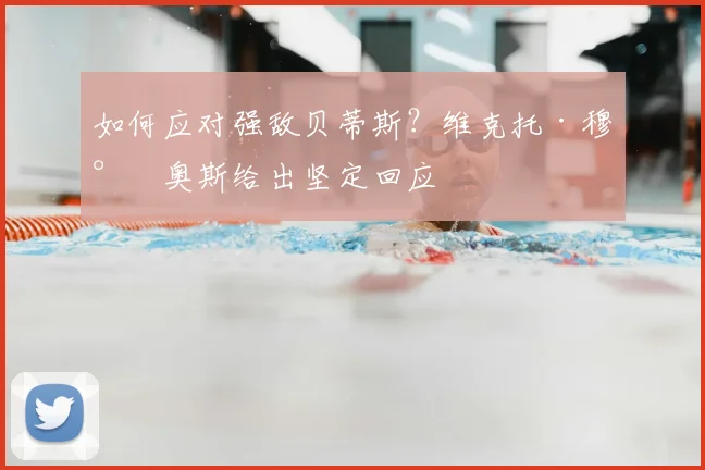 如何应对强敌贝蒂斯?维克托·穆尼奥斯给出坚定回应